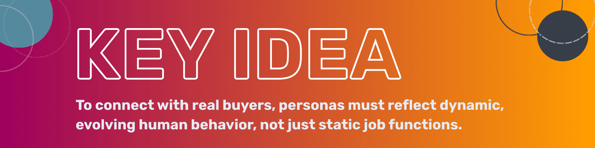 Key Idea: To connect with real buyers, personas must reflect dynamic, evolving human behavior, not just static job functions.